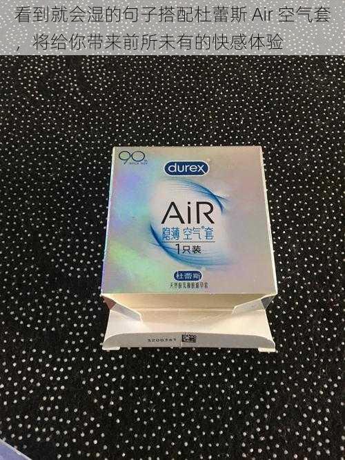 看到就会湿的句子搭配杜蕾斯 Air 空气套，将给你带来前所未有的快感体验