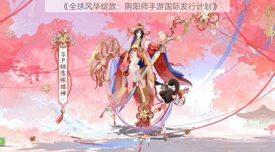 《全球风华绽放：阴阳师手游国际发行计划》