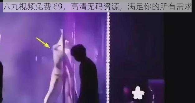 六九视频免费 69，高清无码资源，满足你的所有需求