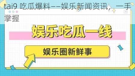 tai9 吃瓜爆料——娱乐新闻资讯，一手掌握