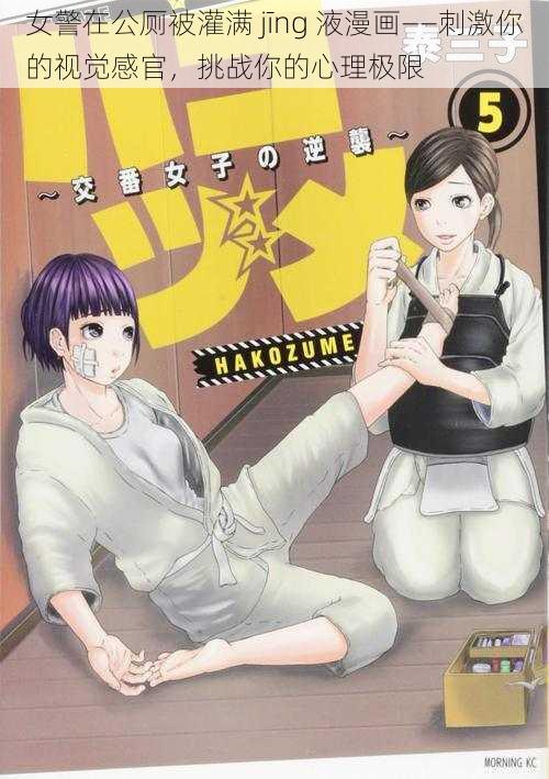 女警在公厕被灌满 jīng 液漫画——刺激你的视觉感官，挑战你的心理极限