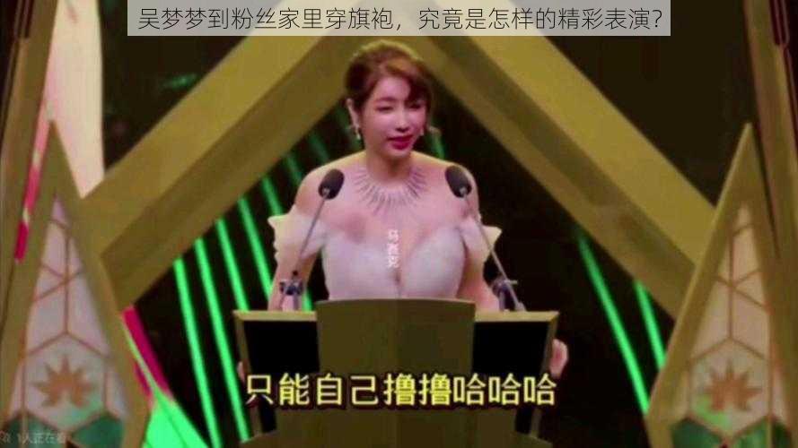 吴梦梦到粉丝家里穿旗袍，究竟是怎样的精彩表演？