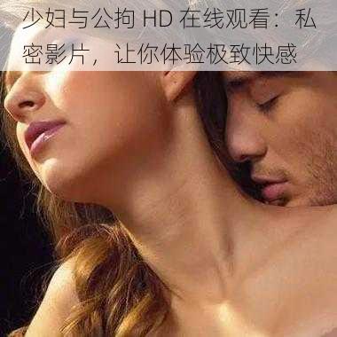 少妇与公拘 HD 在线观看：私密影片，让你体验极致快感