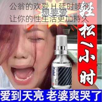 公翁的欢爱 H 延时喷剂，让你的性生活更加持久