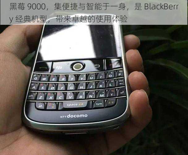 黑莓 9000，集便捷与智能于一身，是 BlackBerry 经典机型，带来卓越的使用体验