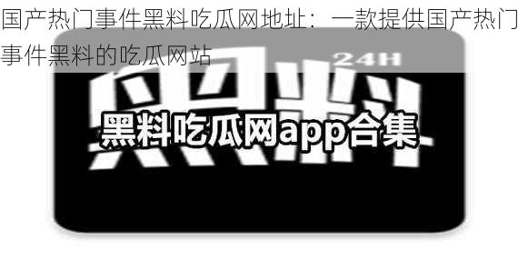 国产热门事件黑料吃瓜网地址：一款提供国产热门事件黑料的吃瓜网站