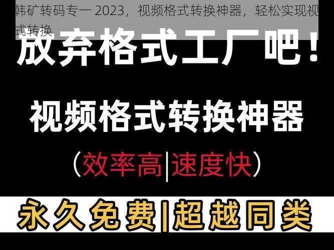 日韩矿转码专一 2023，视频格式转换神器，轻松实现视频格式转换