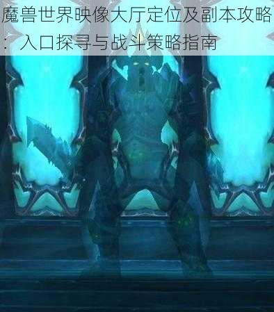 魔兽世界映像大厅定位及副本攻略：入口探寻与战斗策略指南