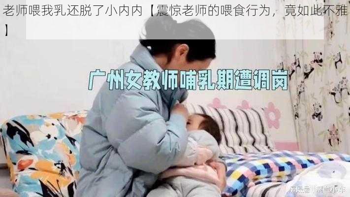 老师喂我乳还脱了小内内【震惊老师的喂食行为，竟如此不雅】