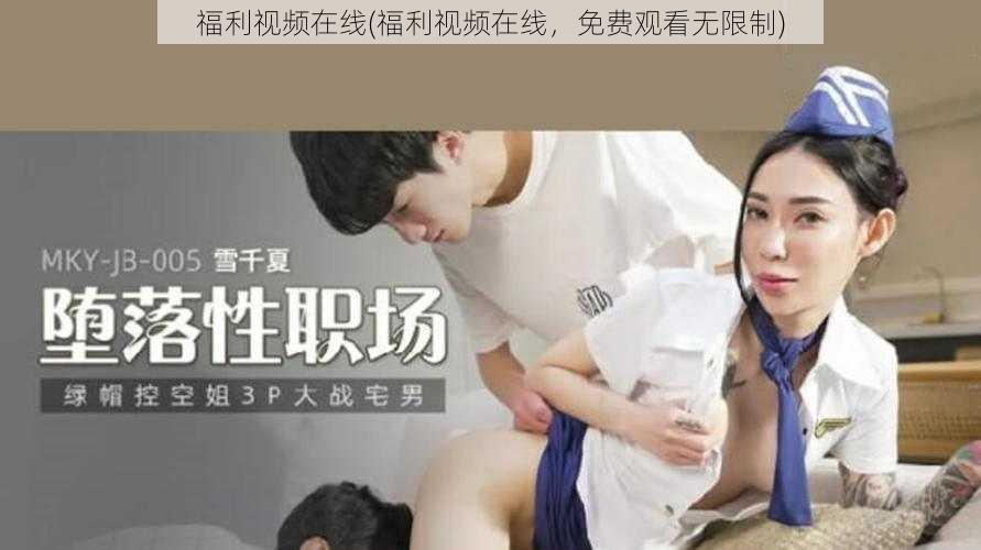 福利视频在线(福利视频在线，免费观看无限制)