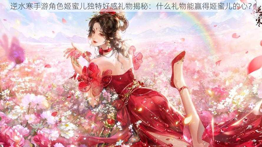 逆水寒手游角色姬蜜儿独特好感礼物揭秘：什么礼物能赢得姬蜜儿的心？