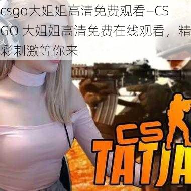 csgo大姐姐高清免费观看—CSGO 大姐姐高清免费在线观看，精彩刺激等你来