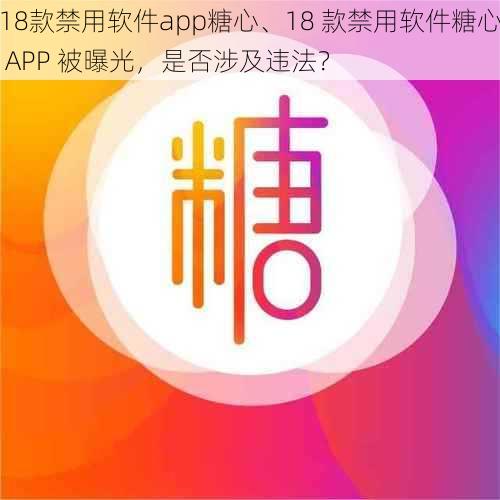 18款禁用软件app糖心、18 款禁用软件糖心 APP 被曝光，是否涉及违法？