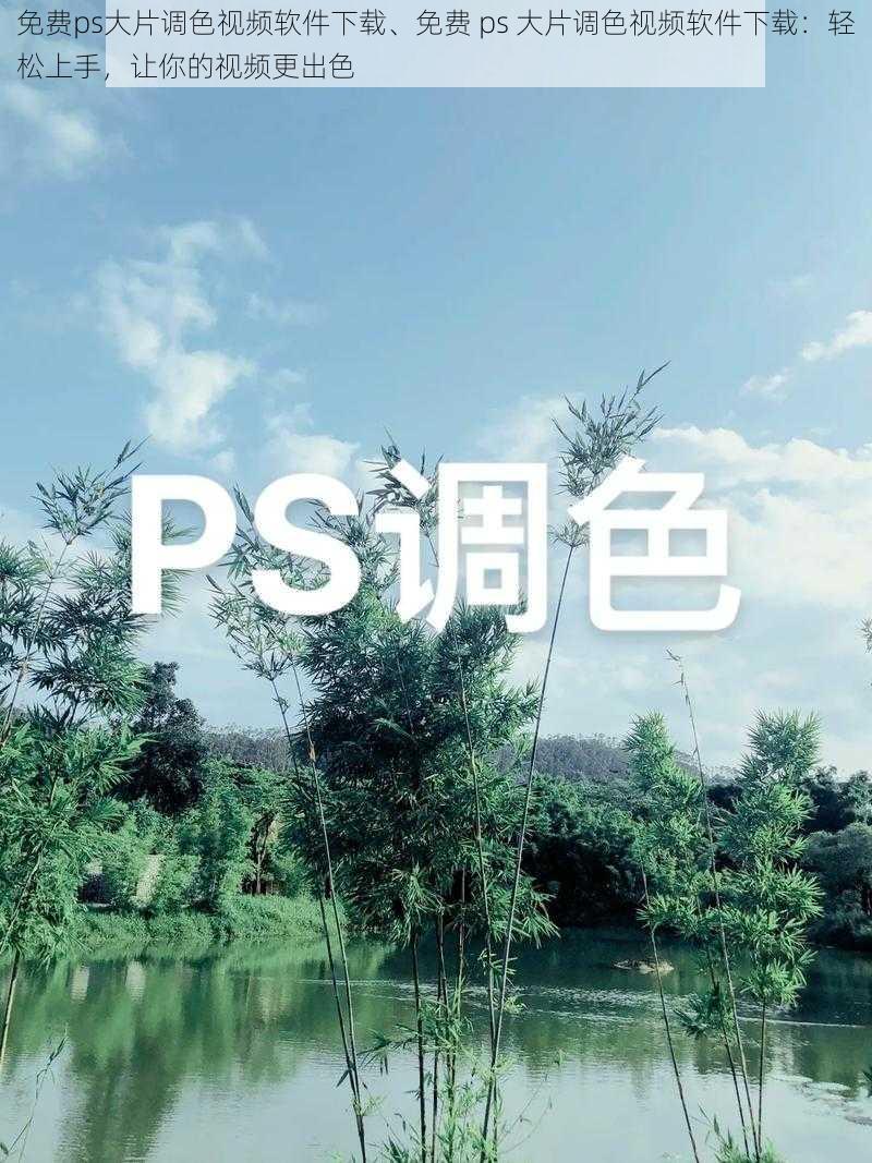 免费ps大片调色视频软件下载、免费 ps 大片调色视频软件下载：轻松上手，让你的视频更出色