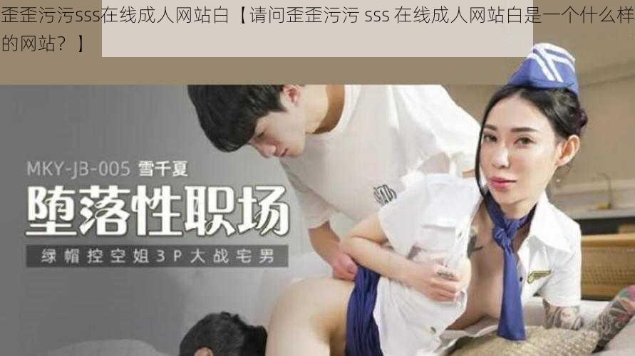 歪歪污污sss在线成人网站白【请问歪歪污污 sss 在线成人网站白是一个什么样的网站？】