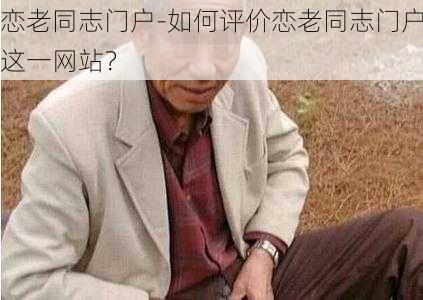 恋老同志门户-如何评价恋老同志门户这一网站？