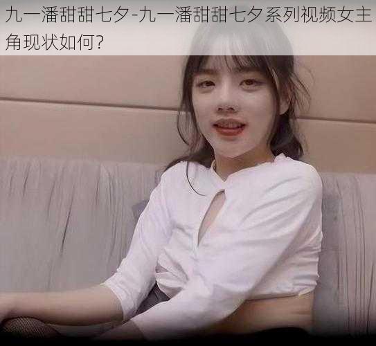 九一潘甜甜七夕-九一潘甜甜七夕系列视频女主角现状如何？