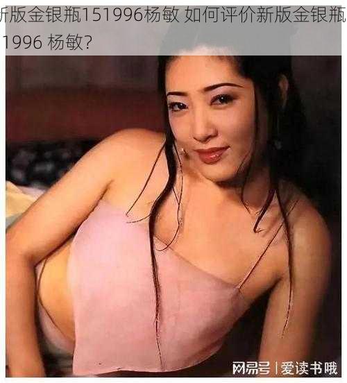 新版金银瓶151996杨敏 如何评价新版金银瓶 151996 杨敏？