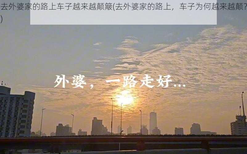 去外婆家的路上车子越来越颠簸(去外婆家的路上，车子为何越来越颠？)