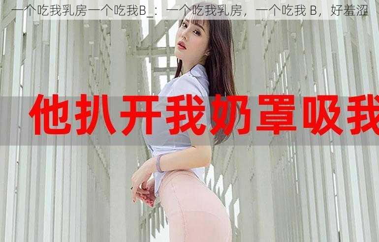 一个吃我乳房一个吃我B_：一个吃我乳房，一个吃我 B，好羞涩