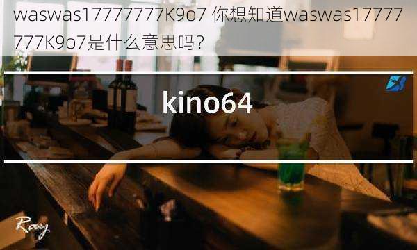 waswas17777777K9o7 你想知道waswas17777777K9o7是什么意思吗？