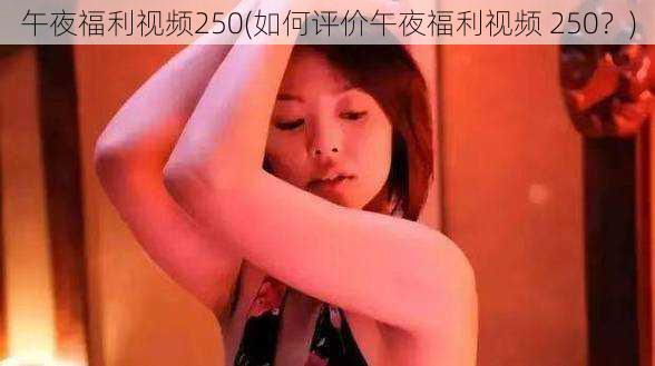 午夜福利视频250(如何评价午夜福利视频 250？)