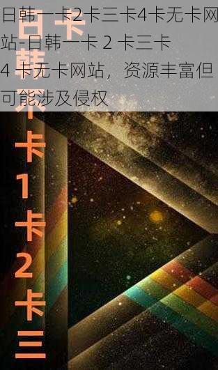 日韩一卡2卡三卡4卡无卡网站-日韩一卡 2 卡三卡 4 卡无卡网站，资源丰富但可能涉及侵权