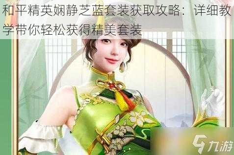 和平精英娴静芝蓝套装获取攻略：详细教学带你轻松获得精美套装