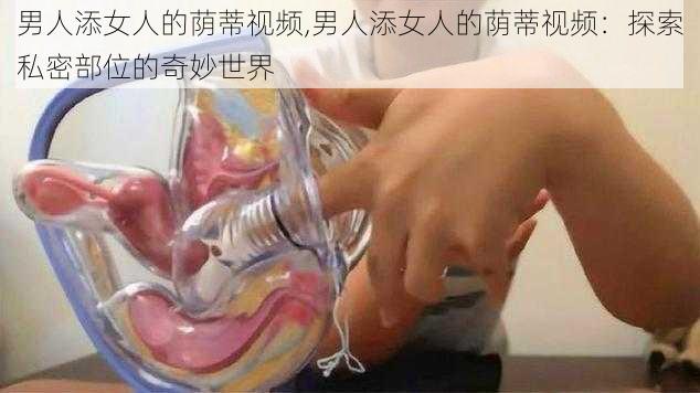 男人添女人的荫蒂视频,男人添女人的荫蒂视频：探索私密部位的奇妙世界