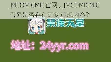 JMCOMICMIC官网、JMCOMICMIC 官网是否存在违法违规内容？