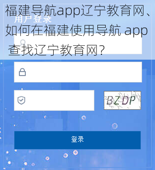 福建导航app辽宁教育网、如何在福建使用导航 app 查找辽宁教育网？