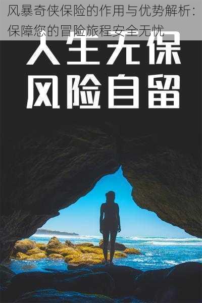 风暴奇侠保险的作用与优势解析：保障您的冒险旅程安全无忧