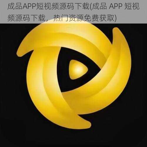 成品APP短视频源码下载(成品 APP 短视频源码下载，热门资源免费获取)