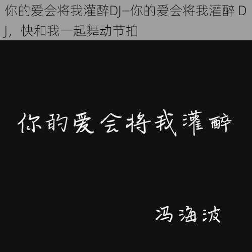 你的爱会将我灌醉DJ—你的爱会将我灌醉 DJ，快和我一起舞动节拍