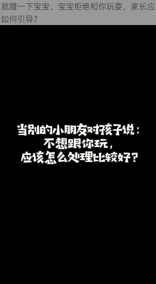 就蹭一下宝宝、宝宝拒绝和你玩耍，家长应如何引导？