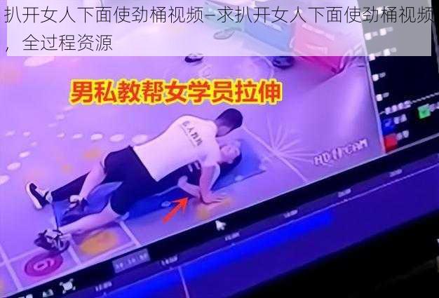 扒开女人下面使劲桶视频—求扒开女人下面使劲桶视频，全过程资源