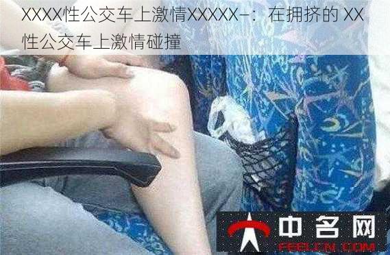 XXXX性公交车上激情XXXXX—：在拥挤的 XX 性公交车上激情碰撞