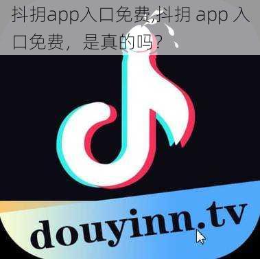 抖抈app入口免费,抖抈 app 入口免费，是真的吗？