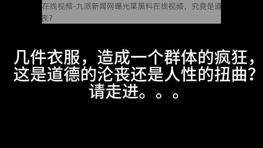 9网曝1黑料在线视频-九派新闻网曝光某黑料在线视频，究竟是道德的缺失还是人性的沦丧？