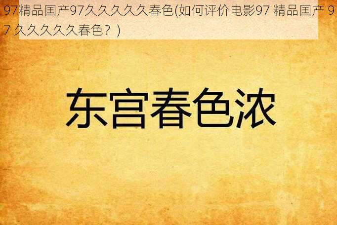 97精品囯产97久久久久久春色(如何评价电影97 精品囯产 97 久久久久久春色？)