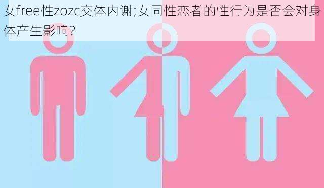 女free性zozc交体内谢;女同性恋者的性行为是否会对身体产生影响？