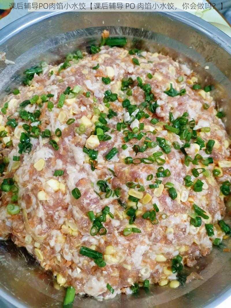 课后辅导PO肉馅小水饺【课后辅导 PO 肉馅小水饺，你会做吗？】