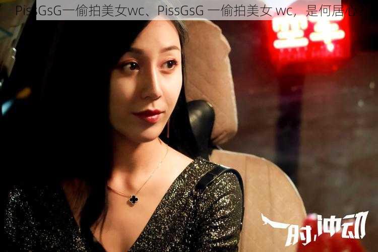 PissGsG一偷拍美女wc、PissGsG 一偷拍美女 wc，是何居心？