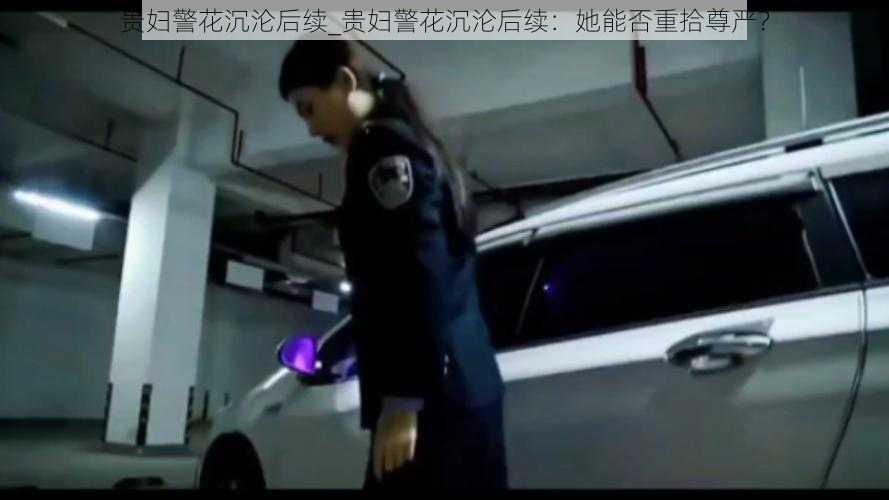 贵妇警花沉沦后续_贵妇警花沉沦后续：她能否重拾尊严？