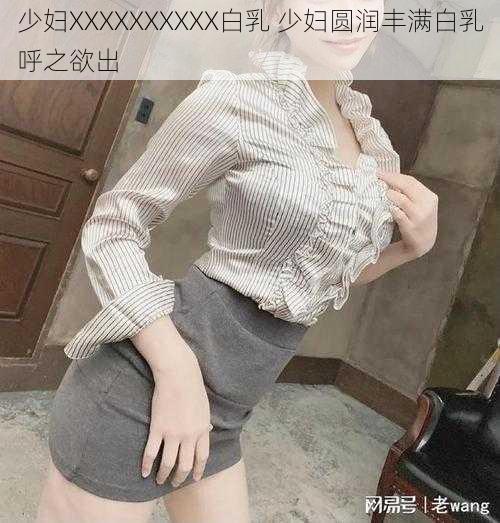 少妇XXXXXXXXXX白乳 少妇圆润丰满白乳呼之欲出