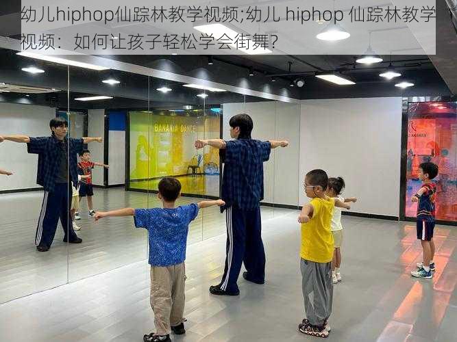 幼儿hiphop仙踪林教学视频;幼儿 hiphop 仙踪林教学视频：如何让孩子轻松学会街舞？