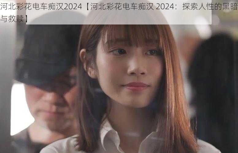 河北彩花电车痴汉2024【河北彩花电车痴汉 2024：探索人性的黑暗与救赎】