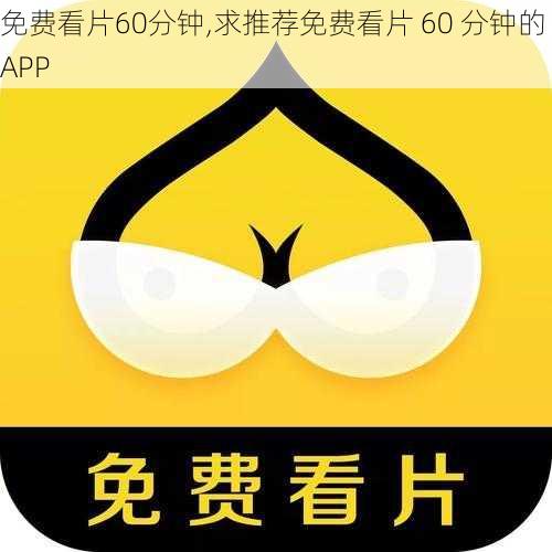 免费看片60分钟,求推荐免费看片 60 分钟的 APP