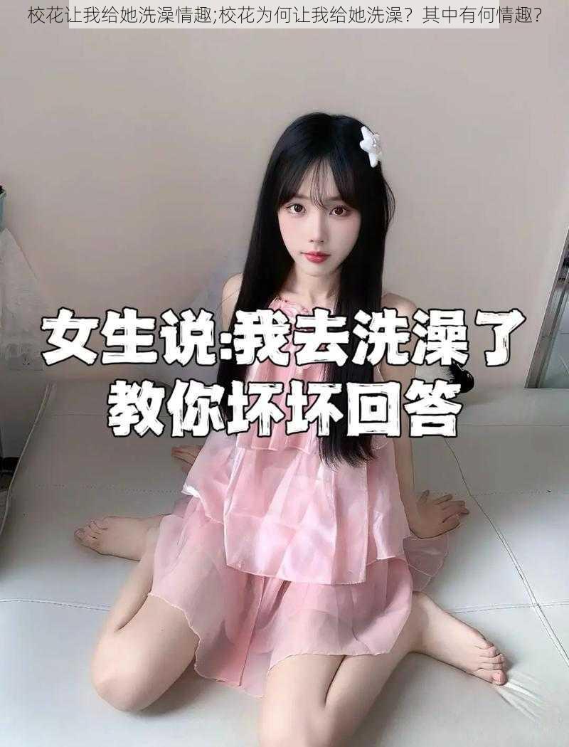 校花让我给她洗澡情趣;校花为何让我给她洗澡？其中有何情趣？