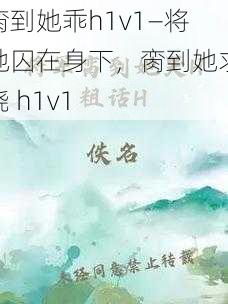 脔到她乖h1v1—将她囚在身下，脔到她求饶 h1v1